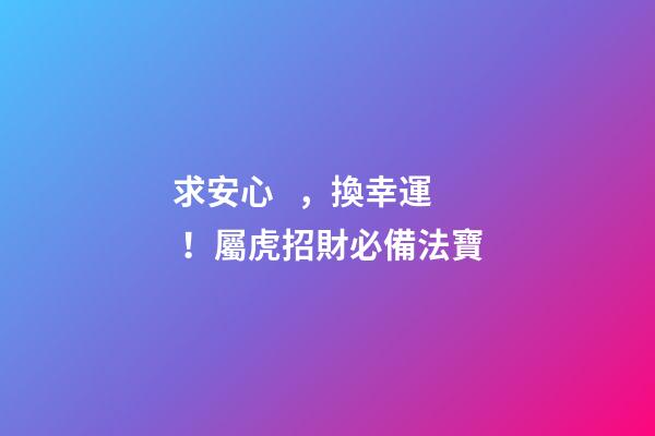 求安心，換幸運！屬虎招財必備法寶